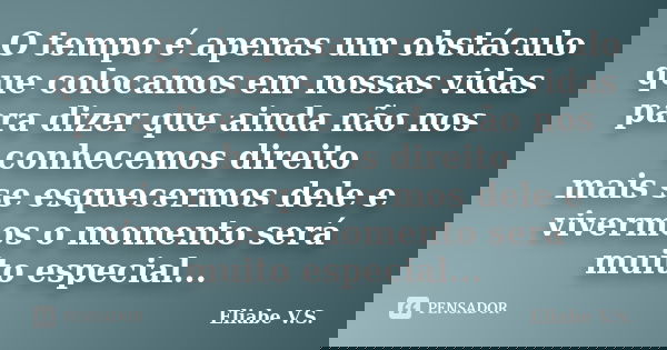 O tempo é apenas um obstáculo que colocamos em nossas vidas para dizer que ainda não nos conhecemos direito mais se esquecermos dele e vivermos o momento será m... Frase de Eliabe V.S..