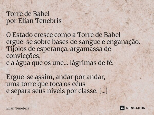 Torre de Babel por Elian Tenebris O Estado cresce como a Torre de Babel — ergue-se sobre bases de sangue e enganação. Tijolos de esperança, argamassa de convicç... Frase de Elian Tenebris.