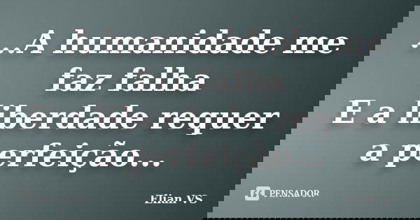 ...A humanidade me faz falha E a liberdade requer a perfeição...... Frase de Elian VS.