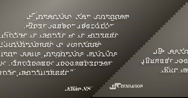 É preciso ter coragem Para saber decidir Entre o certo e o errado Ludibriando a vontade De estourar seus próprios miolos Quando seus fantasmas assombrarem Sua m... Frase de Elian VS.