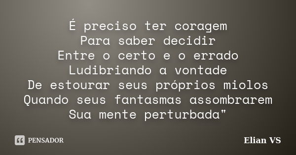 É preciso ter coragem Para saber decidir Entre o certo e o errado Ludibriando a vontade De estourar seus próprios miolos Quando seus fantasmas assombrarem Sua m... Frase de Elian VS.