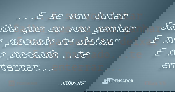 ...E se vou lutar Saiba que eu vou ganhar E no passado te deixar E no passado...te enterrar...... Frase de Elian VS.