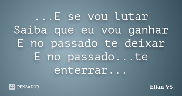 ...E se vou lutar Saiba que eu vou ganhar E no passado te deixar E no passado...te enterrar...... Frase de Elian VS.