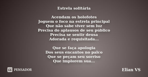 Estrela solitária Acendam os holofotes Joguem o foco na estrela principal Que não sabe viver sem luz Precisa do aplausos de seu público Precisa se sentir deusa ... Frase de Elian VS.