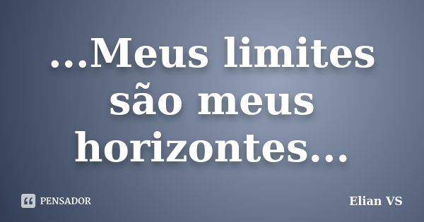 ...Meus limites são meus horizontes...... Frase de Elian VS.