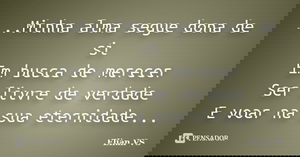 ...Minha alma segue dona de si Em busca de merecer Ser livre de verdade E voar na sua eternidade...... Frase de Elian VS.