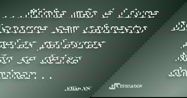 ...Minha mão é livre Discorre sem cabresto pelas palavras Não se deixa dominar...... Frase de Elian VS.