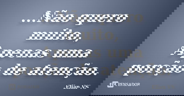 ...Não quero muito, Apenas uma porção de atenção.... Frase de Elian VS.