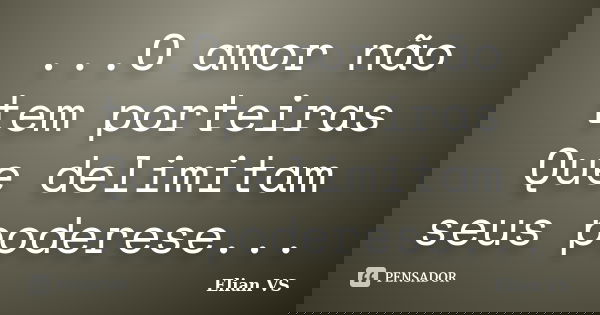 ...O amor não tem porteiras Que delimitam seus poderese...... Frase de Elian VS.