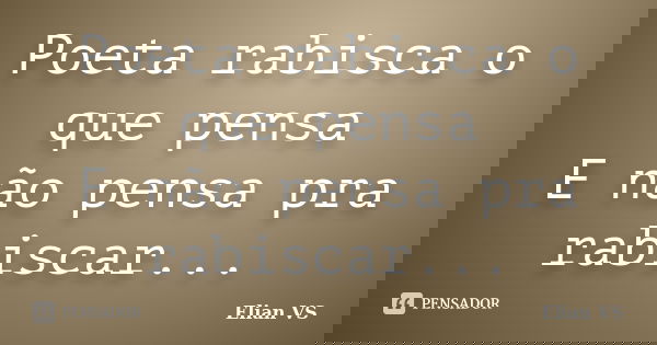 Poeta rabisca o que pensa E não pensa pra rabiscar...... Frase de Elian VS.
