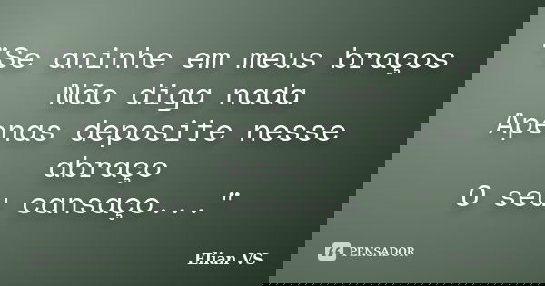 "Se aninhe em meus braços Não diga nada Apenas deposite nesse abraço O seu cansaço..."... Frase de Elian VS.
