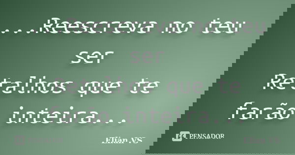 ...Reescreva no teu ser Retalhos que te farão inteira...... Frase de Elian VS.