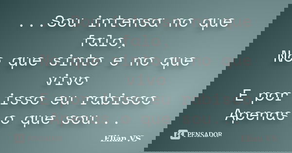 ...Sou intensa no que falo, No que sinto e no que vivo E por isso eu rabisco Apenas o que sou...... Frase de Elian VS.