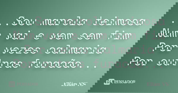 ...Sou marola teimosa Num vai e vem sem fim Por vezes calmaria Por outras furacão...... Frase de Elian VS.