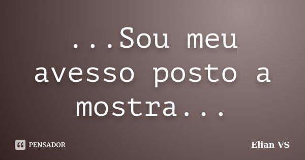 ...Sou meu avesso posto a mostra...... Frase de Elian VS.