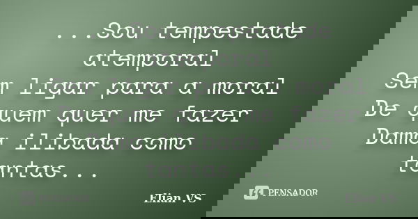 ...Sou tempestade atemporal Sem ligar para a moral De quem quer me fazer Dama ilibada como tantas...... Frase de Elian VS.