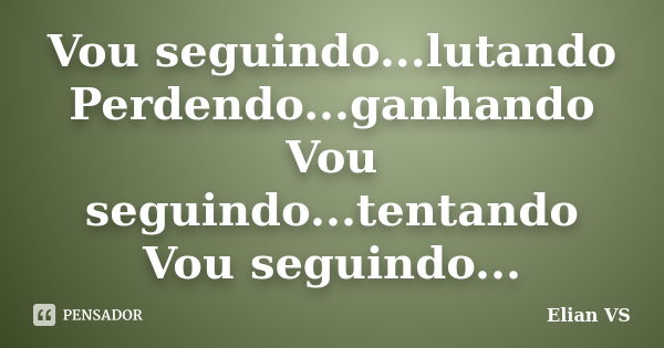 Vou seguindo...lutando Perdendo...ganhando Vou seguindo...tentando Vou seguindo...... Frase de Elian VS.