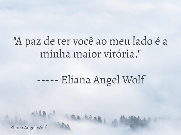 "A paz de ter você ao meu lado é a minha maior vitória." ----- Eliana Angel Wolf⁠... Frase de Eliana Angel Wolf.