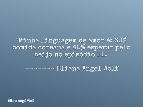 ⁠"Minha linguagem de amor é: 60% comida coreana e 40% esperar pelo beijo no episódio 11." ------- Eliana Angel Wolf... Frase de Eliana Angel Wolf.