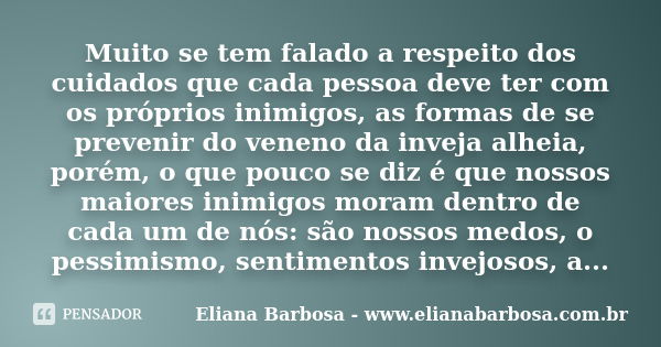 Muito se tem falado a respeito dos cuidados que cada pessoa deve ter com os próprios inimigos, as formas de se prevenir do veneno da inveja alheia, porém, o que... Frase de Eliana Barbosa - www.elianabarbosa.com.br.