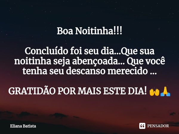 ⁠Boa Noitinha!!! Concluído foi seu dia...Que sua noitinha seja abençoada... Que você tenha seu descanso merecido ... GRATIDÃO POR MAIS ESTE DIA! 🙌🙏... Frase de Eliana Batista.