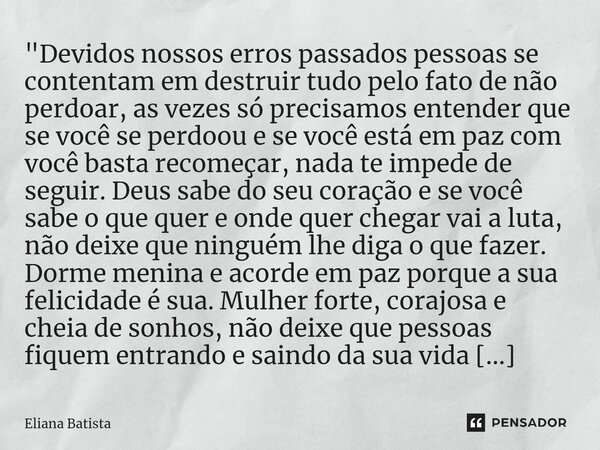 ⁠"Devidos nossos erros passados pessoas se contentam em destruir tudo pelo fato de não perdoar, as vezes só precisamos entender que se você se perdoou e se... Frase de Eliana Batista.