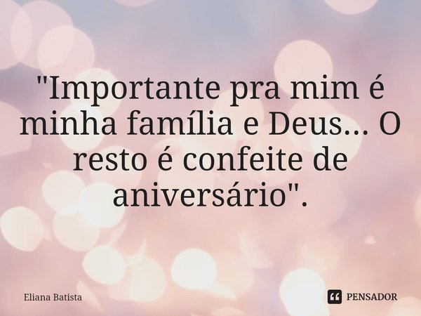⁠"Importante pra mim é minha família e Deus... O resto é confeite de aniversário".... Frase de Eliana Batista.