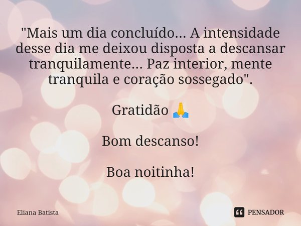 ⁠"Mais um dia concluído... A intensidade desse dia me deixou disposta a descansar tranquilamente... Paz interior, mente tranquila e coração sossegado"... Frase de Eliana Batista.