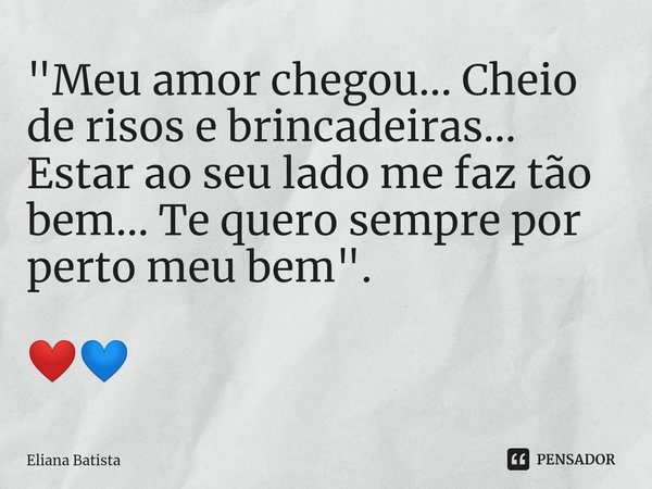 ⁠"Meu amor chegou... Cheio de risos e brincadeiras... Estar ao seu lado me faz tão bem... Te quero sempre por perto meu bem". ❤️💙... Frase de Eliana Batista.