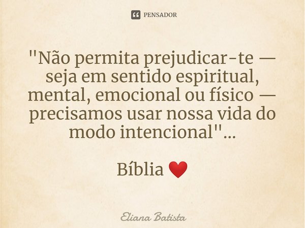 "⁠Não permita prejudicar-te — seja em sentido espiritual, mental, emocional ou físico — precisamos usar nossa vida do modo intencional"... Bíblia ❤️... Frase de Eliana Batista.
