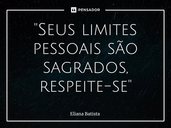 ⁠"Seus limites pessoais são sagrados, respeite-se"... Frase de Eliana Batista.