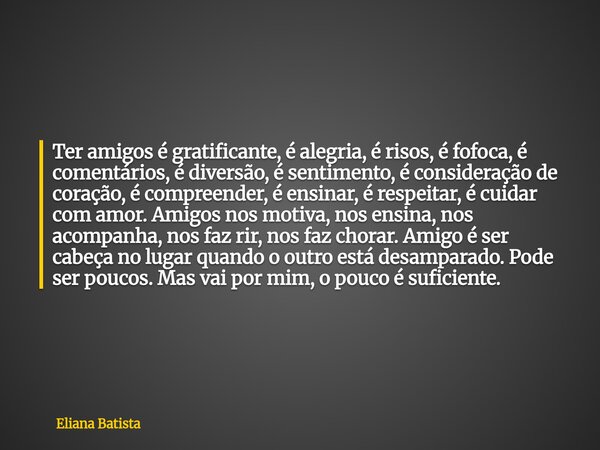 Ter amigos é gratificante, é alegria, é risos, é fofoca, é comentários, é diversão, é sentimento, é consideração de coração, é compreender, é ensinar, é respeit... Frase de Eliana Batista.