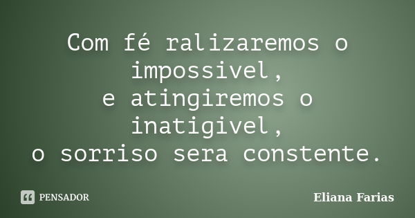 Com fé ralizaremos o impossivel, e atingiremos o inatigivel, o sorriso sera constente.... Frase de Eliana Farias.