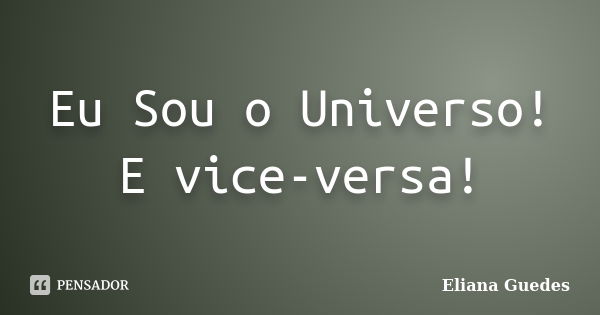 Eu Sou o Universo! E vice-versa!... Frase de Eliana Guedes.