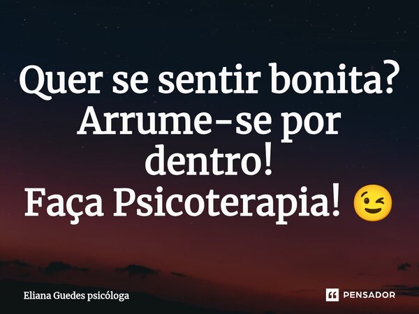 ⁠Quer se sentir bonita? Arrume-se por dentro! Faça Psicoterapia! 😉... Frase de Eliana Guedes psicóloga.
