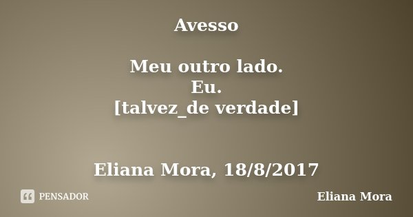 Avesso Meu outro lado. Eu. [talvez_de verdade] Eliana Mora, 18/8/2017... Frase de Eliana Mora.