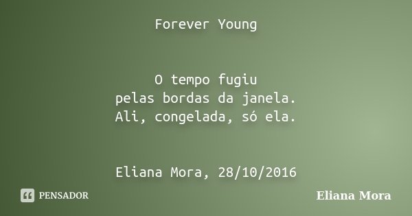 Forever Young O tempo fugiu pelas bordas da janela. Ali, congelada, só ela. Eliana Mora, 28/10/2016... Frase de Eliana Mora.
