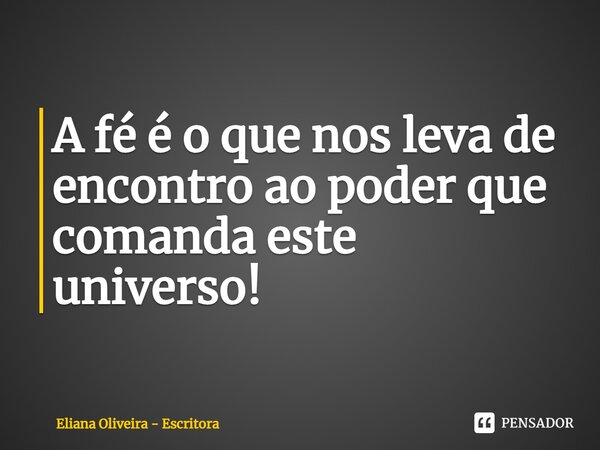 ⁠A fé é o que nos leva de encontro ao poder que comanda este universo!... Frase de Eliana Oliveira - Escritora.