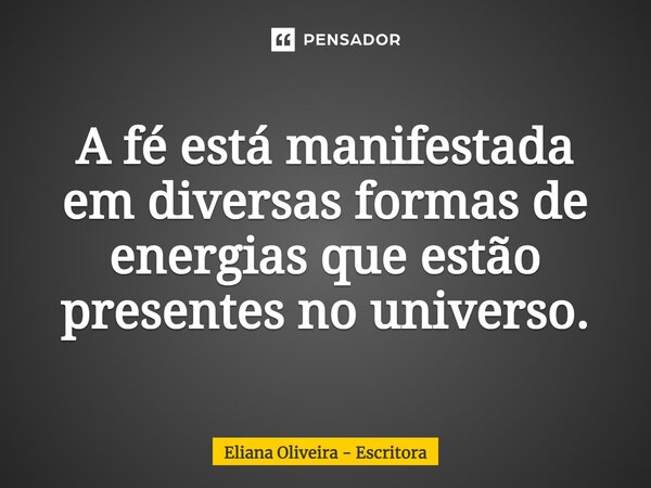 ⁠A fé está manifestada em diversas formas de energias que estão presentes no universo.... Frase de Eliana Oliveira - Escritora.