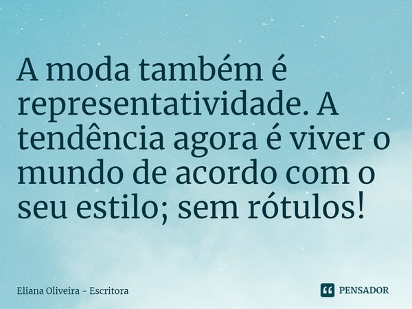 ⁠A moda também é representatividade. A tendência agora é viver o mundo de acordo com o seu estilo; sem rótulos!... Frase de Eliana Oliveira - Escritora.