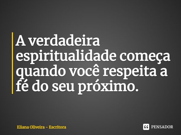 ⁠A verdadeira espiritualidade começa quando você respeita a fé do seu próximo.... Frase de Eliana Oliveira - Escritora.