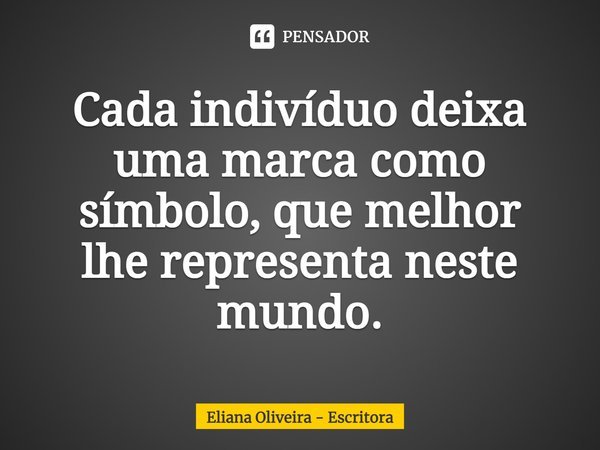 ⁠Cada indivíduo deixa uma marca como símbolo, que melhor lhe representa neste mundo.... Frase de Eliana Oliveira - Escritora.