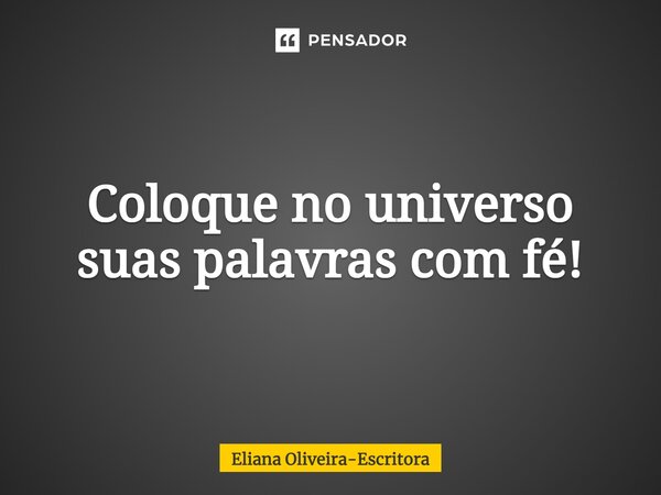 Coloque no universo suas palavras com fé!⁠... Frase de Eliana Oliveira-Escritora.