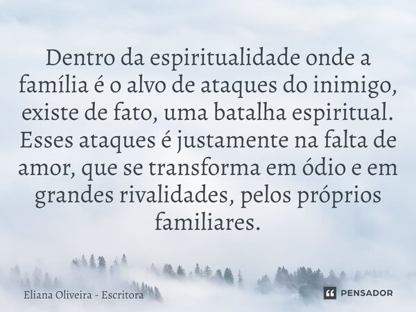 ⁠Dentro da espiritualidade onde a família é o alvo de ataques do inimigo, existe de fato, uma batalha espiritual. Esses ataques é justamente na falta de amor, q... Frase de Eliana Oliveira - Escritora.