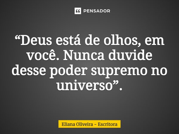 ⁠“Deus está de olhos, em você. Nunca duvide desse poder supremo no universo”.... Frase de Eliana Oliveira - Escritora.