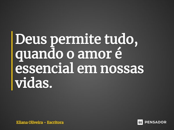 ⁠Deus permite tudo, quando o amor é essencial em nossas vidas.... Frase de Eliana Oliveira - Escritora.