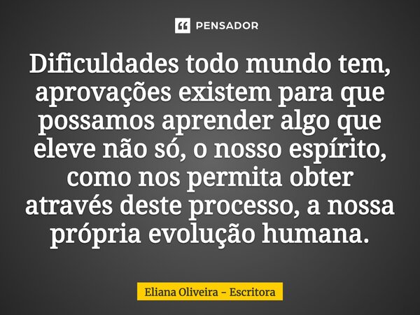 ⁠Dificuldades todo mundo tem, aprovações existem para que possamos aprender algo que eleve não só, o nosso espírito, como nos permita obter através deste proces... Frase de Eliana Oliveira - Escritora.