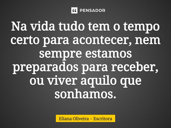 ⁠Na vida tudo tem o tempo certo para acontecer, nem sempre estamos preparados para receber, ou viver aquilo que sonhamos.... Frase de Eliana Oliveira - Escritora.