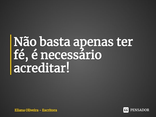 ⁠Não basta apenas ter fé, é necessário acreditar!... Frase de Eliana Oliveira - Escritora.