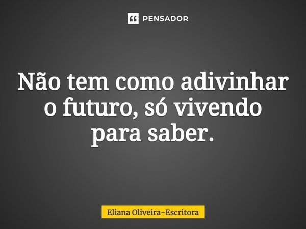 ⁠Não tem como adivinhar o futuro, só vivendo para saber.... Frase de Eliana Oliveira-Escritora.